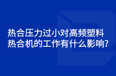 熱合壓力過小對高頻塑料熱合機的工作有什麽影響？